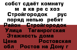 собст сдаёт комнату 14 м2 в кв-ре с хоз Стройгородок 1-2 рус поряд непью. ребят › Район ­ Стройгородок › Улица ­ Таганрогская › Этажность дома ­ 10 › Цена ­ 4 500 - Ростовская обл., Ростов-на-Дону г. Недвижимость » Квартиры аренда   